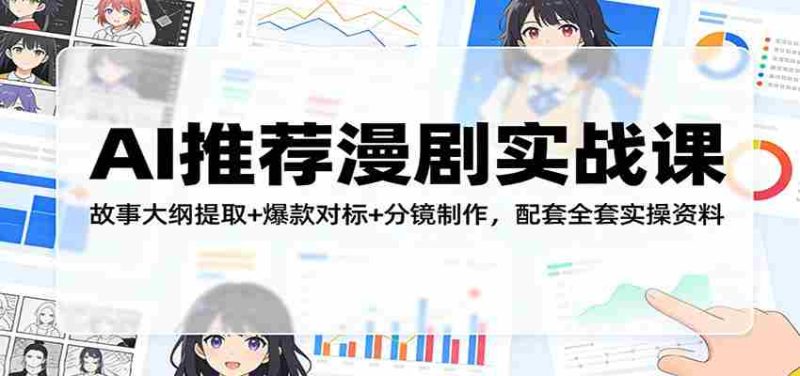 AI推荐漫剧实战课:故事大纲提取+爆款对标+分镜制作,配套全套实操资料-轻创网