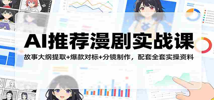 AI推荐漫剧实战课：故事大纲提取+爆款对标+分镜制作，配套全套实操资料-轻创网