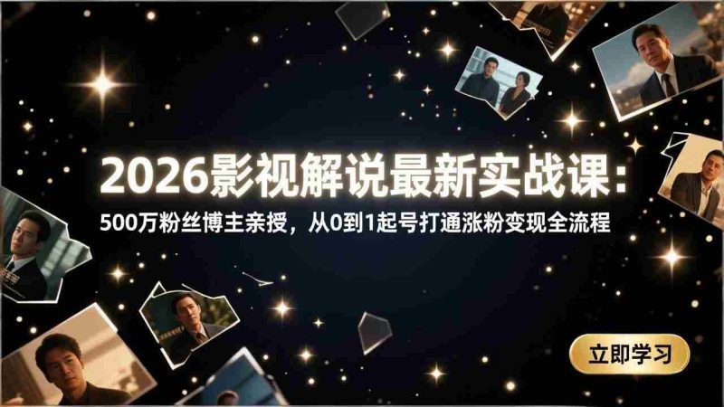 （17530期）2026影视解说最新实战课：500万粉丝博主亲授，从0到1起号打通涨粉变现全流程-轻创网