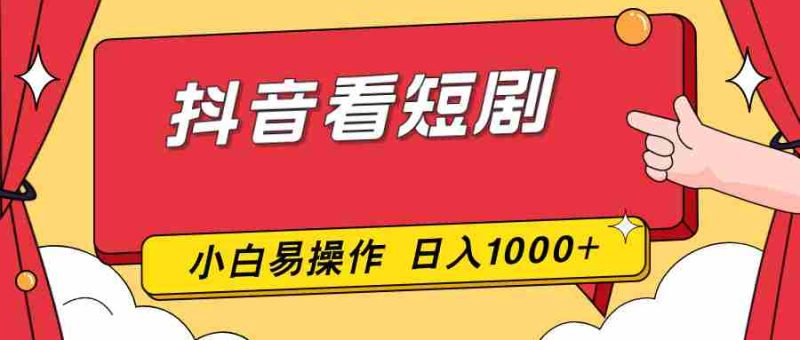 (17264期)抖音看短剧,一部手机,零投入,小白轻松上手,简单易操作,一天1000+-轻创网