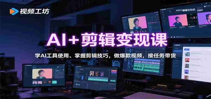 AI+剪辑变现课：学AI工具使用、掌握剪辑技巧，做爆款视频，接任务带货-轻创网