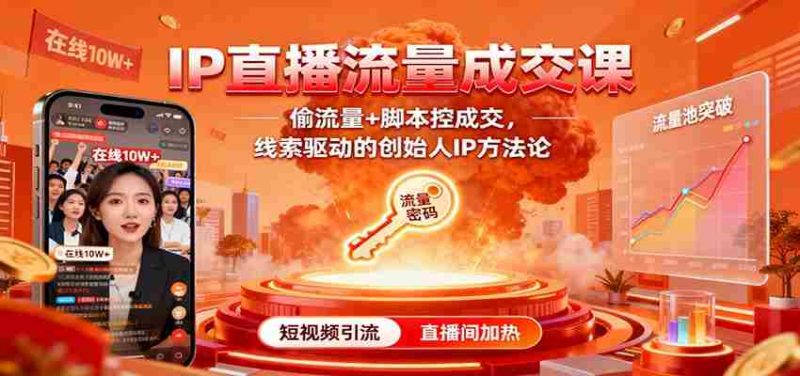 IP直播流量成交课：偷流量+脚本控成交，线索驱动的创始人IP方法论-轻创网