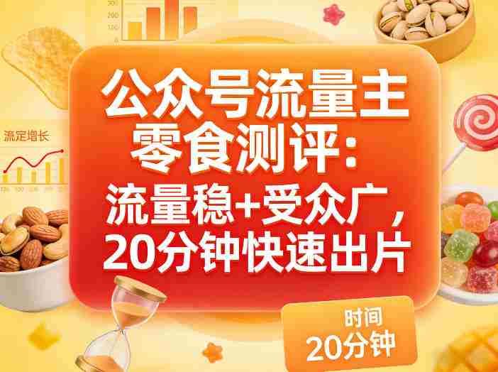 公众号流量主之零食测评赛道，流量稳+受众广，20分钟一条作品-轻创网