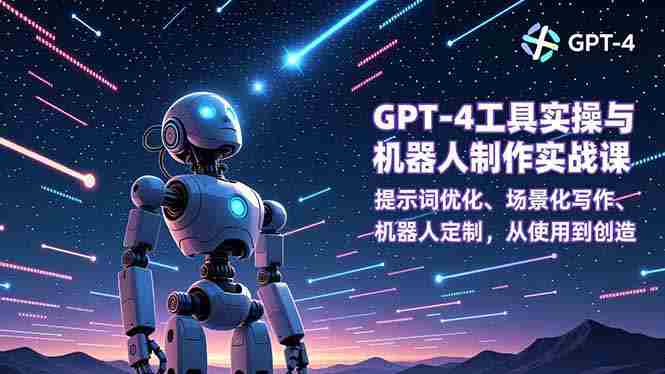 （16837期）GPT-4工具实操与机器人制作实战课：提示词优化、场景化写作、机器人定制，从使用到创造-轻创网