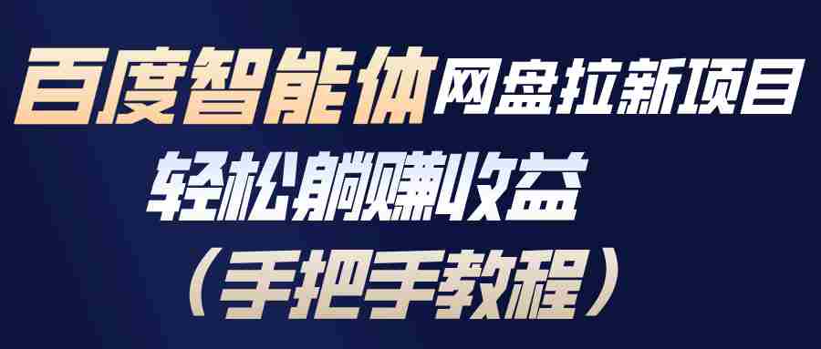 （17026期）百度智能体网盘拉新项目，轻松躺赚收益（手把手教程）-轻创网
