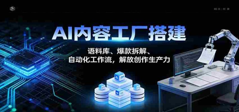 AI内容工厂搭建:语料库、爆款拆解、自动化工作流,解放创作生产力-轻创网