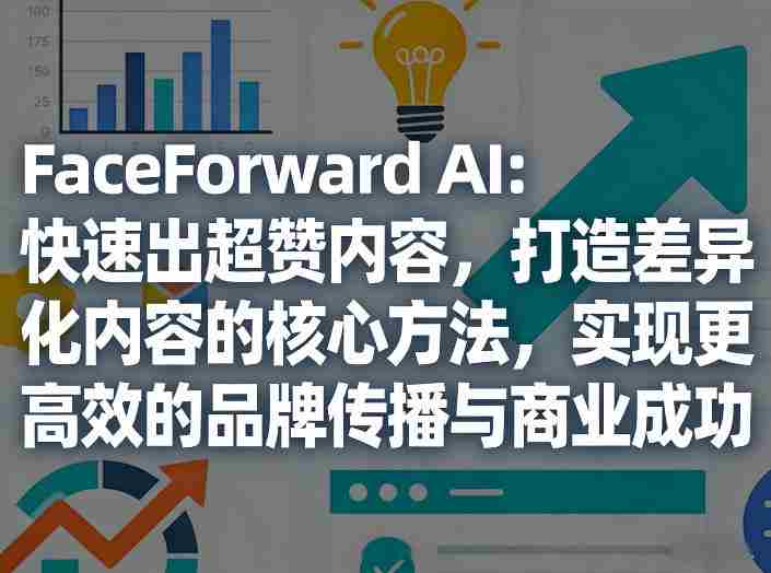 FaceForward AI：快速出超赞内容，打造差异化内容的核心方法，实现更高效的品牌传播与商业成功-轻创网