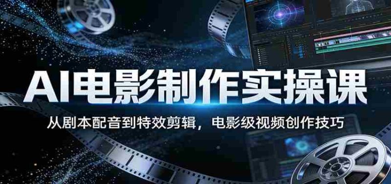 AI电影制作实操课：从剧本配音到特效剪辑，电影级视频创作技巧-轻创网