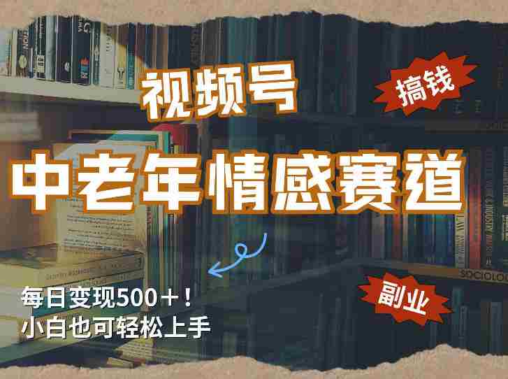 每日5张＋，高流量赛道，视频号中老年情感赛道，学会了你也可以搞到钱-轻创网