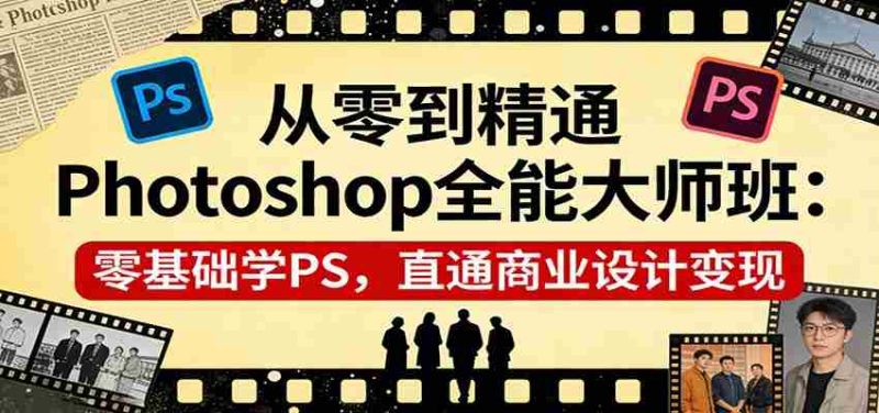 从零到精通Photoshop全能大师班：零基础学PS，直通商业设计变现-轻创网