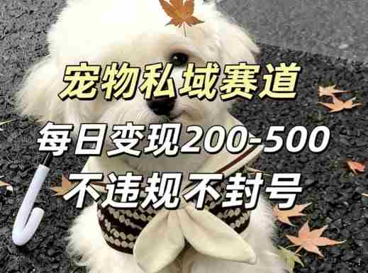 私域宠物项目赛道，单日变现2-5张，每天都可操作不违规不封号-轻创网