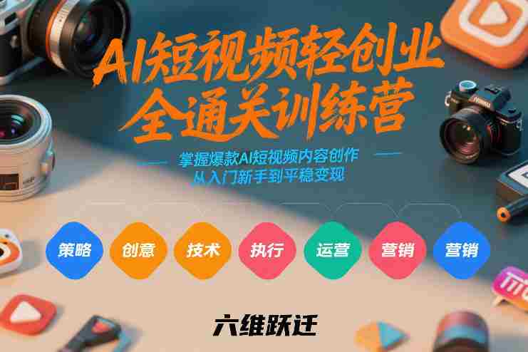 AI短视频轻创业全通关训练营，掌握爆款AI短视频内容创作，从入门新手到平稳变现的六维跃迁-轻创网