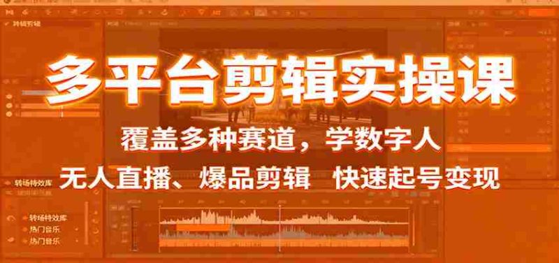 多平台剪辑实操课：覆盖多种赛道，学数字人、无人直播、爆品剪辑，快速起号变现-轻创网