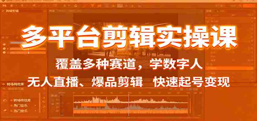 多平台剪辑实操课：覆盖多种赛道，学数字人、无人直播、爆品剪辑，快速起号变现-轻创网