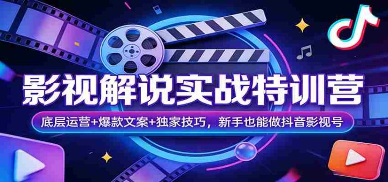 影视解说实战特训营:底层运营+爆款文案+独家技巧,新手也能做抖音影视号-轻创网