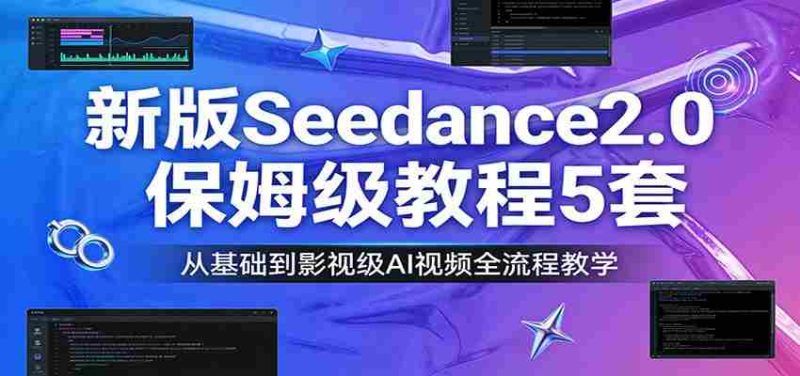 新版Seedance2.0保姆级教程5套：从基础到影视级AI视频全流程教学-轻创网