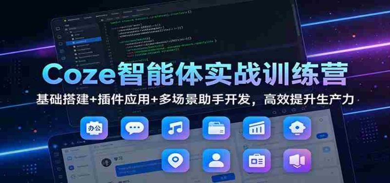 Coze智能体实战训练营：基础搭建+插件应用+多场景助手开发，高效提升生产力-轻创网