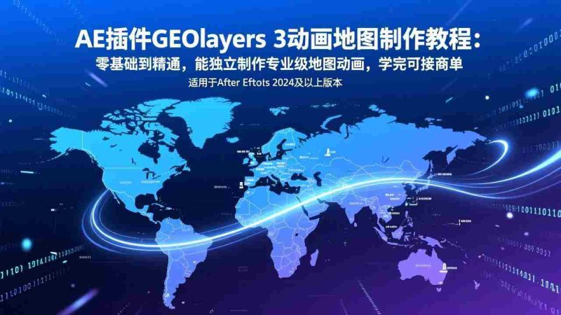 (17380期)AE插件GEOlayers 3动画地图制作教程:零基础到精通,能独立制作专业级地图动画,学完可接商单-轻创网
