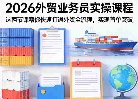 2026外贸业务员实操课程，这两节课帮你快速打通外贸全流程，实现首单突破-轻创网
