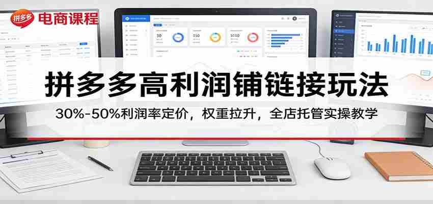 拼多多高利润铺链接玩法：30%–50%利润率定价，权重拉升，全店托管实操教学-轻创网