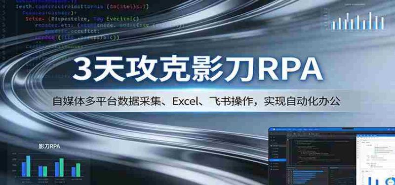 3天攻克影刀RPA：自媒体多平台数据采集、Excel 、飞书操作，实现自动化办公-轻创网