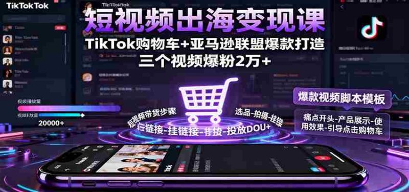 短视频出海变现课：TikTok购物车+亚马逊联盟爆款打造，三个视频爆粉2万+-轻创网