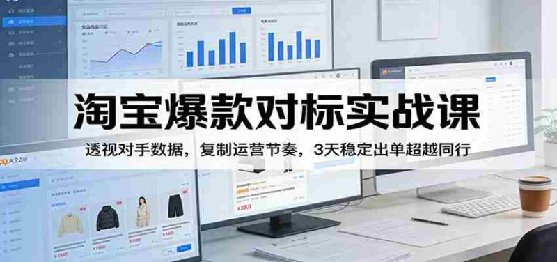 淘宝爆款对标实战课:透视对手数据,复制运营节奏,3天稳定出单超越同行-轻创网