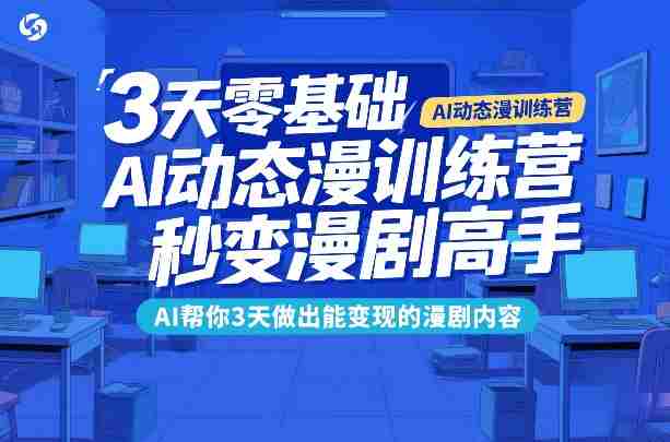 3天零基础AI动态漫训练营，秒变漫剧高手，AI帮你3天做出能变现的漫剧内容-轻创网