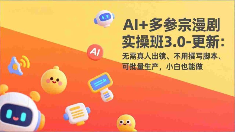 （17404期）AI+多参宗漫剧实操班3.0-更新：无需真人出镜、不用撰写脚本、可批量生产，小白也能做-轻创网