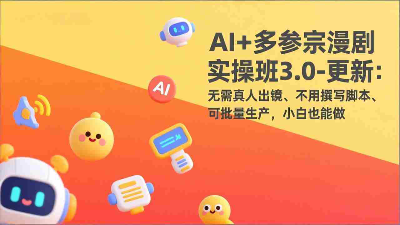 （17404期）AI+多参宗漫剧实操班3.0-更新：无需真人出镜、不用撰写脚本、可批量生产，小白也能做-轻创网