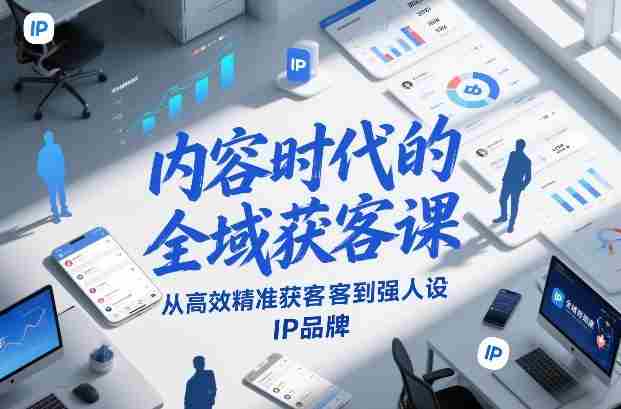 内容时代的全域获客课,从高效精准获客到强人设IP品牌-轻创网