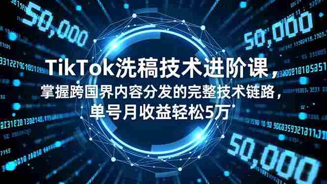 （16693期）TikTok洗稿技术进阶课，掌握跨国界内容分发的完整技术链路，单号月收益轻松5万-轻创网