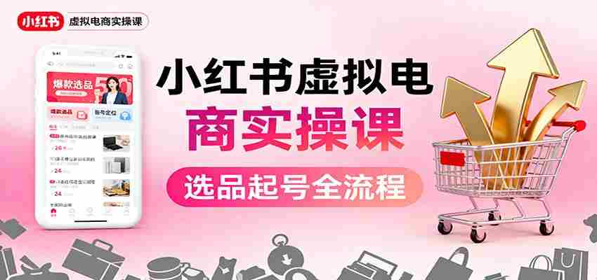 小红书虚拟电商实操课：选品起号+AI 内容创作+店铺运营+引流私域+自动化发笔记-轻创网