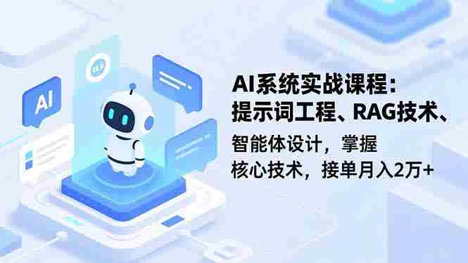 （16666期）AI系统实战课程，提示词工程、RAG技术、智能体设计，掌握核心技术，接单月入2万+-轻创网