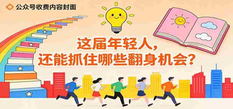 公众号收费内容《这届年轻人，还能抓住哪些翻身机会？》-轻创网