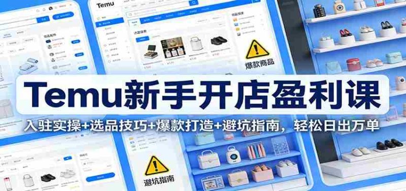 Temu新手开店盈利课:入驻实操+选品技巧+爆款打造+避坑指南,轻松日出万单-轻创网