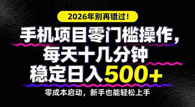 （17760期）2026年别再错过！手机项目零门槛操作，每天十几分钟稳定日入500+-轻创网