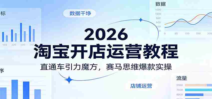 2026淘宝开店运营教程：直通车引力魔方，赛马思维爆款实操-轻创网