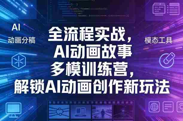 全流程实战，AI动画故事多模训练营，解锁AI动画创作新玩法-轻创网