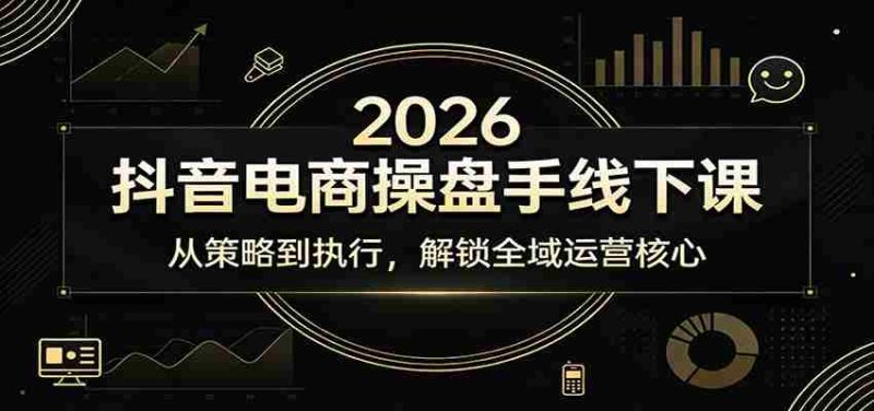 2026抖音电商操盘手线下课：从策略到执行，解锁全域运营核心-轻创网