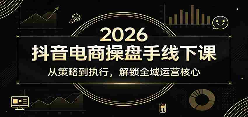2026抖音电商操盘手线下课：从策略到执行，解锁全域运营核心-轻创网