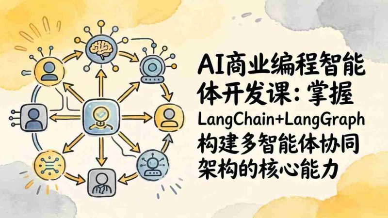 （17608期）AI商业编程智能体开发课：掌握LangChain+LangGraph构建多智能体协同架构的核心能力-轻创网
