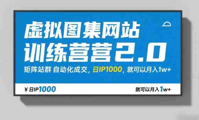 虚拟图集网站训练营2.0,矩阵站群自动化成交,日IP1000,就可以月入1w+