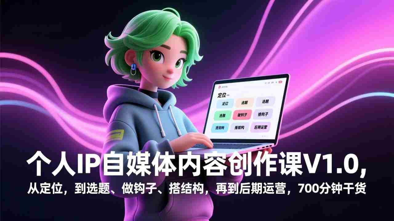 （17331期）个人IP自媒体内容创作课V1.0，从定位，到选题、做钩子、搭结构，再到后期运营，700分钟干货-轻创网