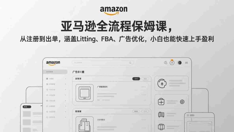 （17293期）亚马逊全流程保姆课，从注册到出单，涵盖Listing、FBA、广告优化，小白也能快速上手盈利-轻创网