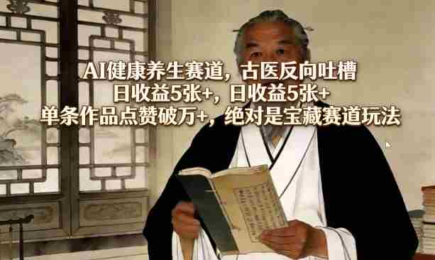 AI健康养生赛道，古医反向吐槽，日收益5张+，单条作品点赞破万+，绝对是宝藏赛道玩法-轻创网