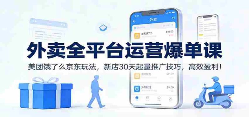 外卖全平台运营爆单课：美团饿了么京东玩法，新店30天起量推广技巧，高效盈利！-轻创网