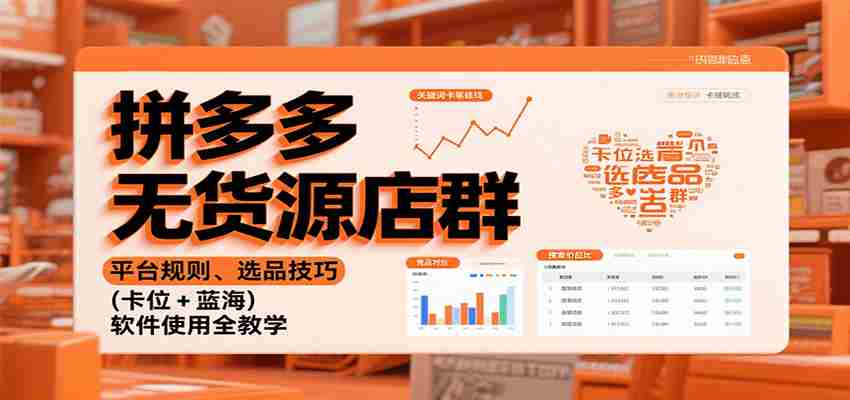 拼多多无货源店群：平台规则、选品技巧（卡位 + 蓝海），软件使用全教学-轻创网