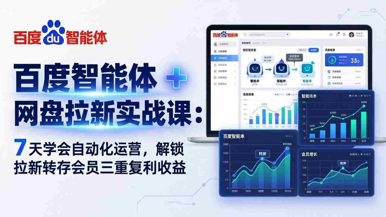 （17763期）百度智能体 + 网盘拉新实战课：7 天学会自动化运营，解锁拉新转存会员三重复利收益-轻创网