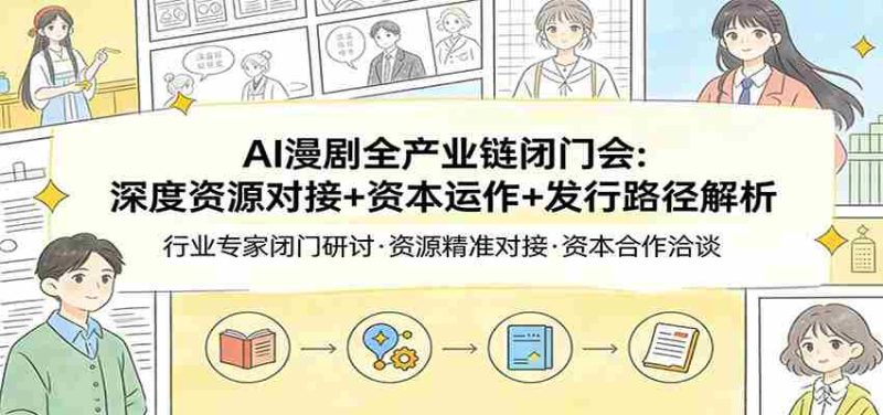 AI漫剧全产业链闭门会：深度资源对接+资本运作+发行路径解析-轻创网